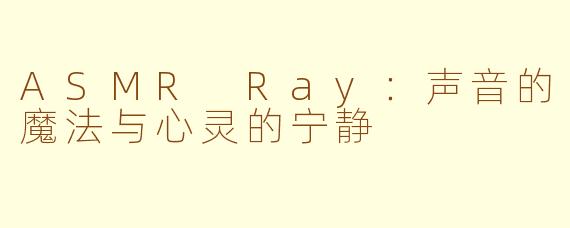 ASMR Ray：声音的魔法与心灵的宁静