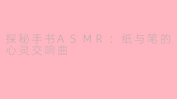 探秘手书ASMR：纸与笔的心灵交响曲