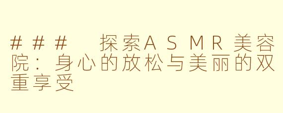 ### 探索ASMR美容院：身心的放松与美丽的双重享受