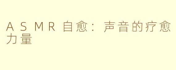 ASMR自愈：声音的疗愈力量