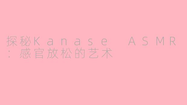 探秘Kanase ASMR：感官放松的艺术