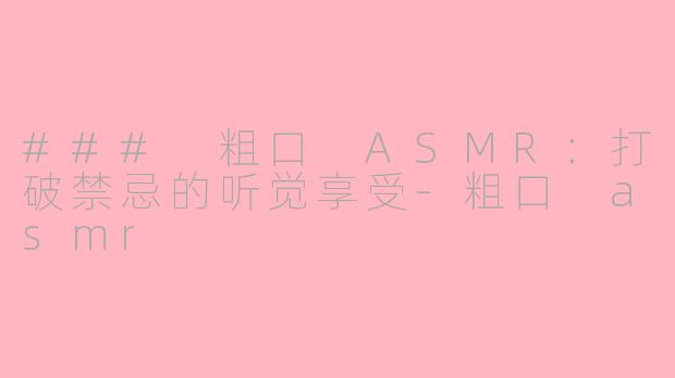 ### 粗口 ASMR：打破禁忌的听觉享受-粗口 asmr