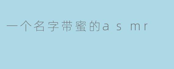 一个名字带蜜的asmr