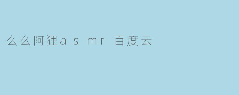 么么阿狸asmr百度云