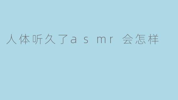 人体听久了asmr会怎样