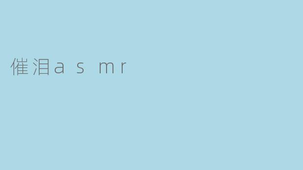 什么是催泪ASMR,它有什么特点?