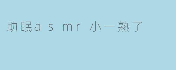 助眠asmr小一熟了