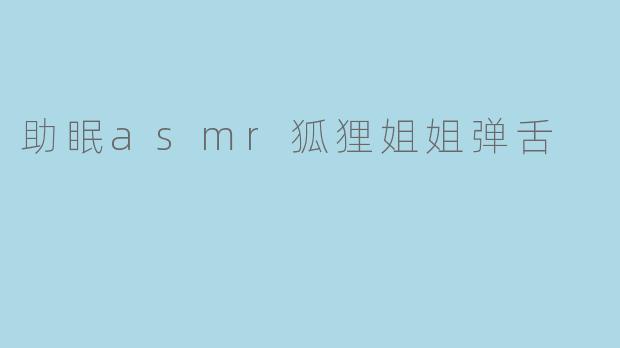 助眠asmr狐狸姐姐弹舌