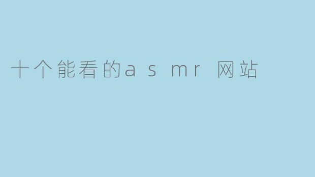 有哪些值得推荐的十个能看ASMR的网站?****