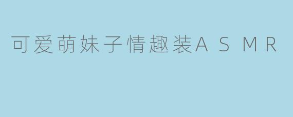 可爱萌妹子情趣装ASMR