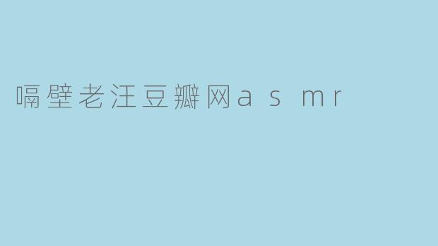 嗝壁老汪豆瓣网asmr