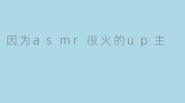 因为asmr很火的up主