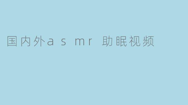 国内外asmr助眠视频
