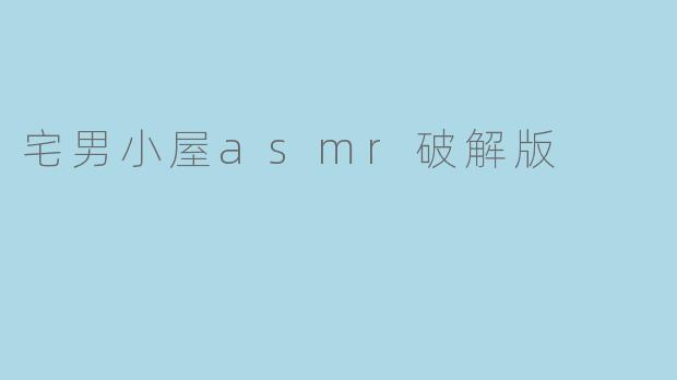 宅男小屋asmr破解版