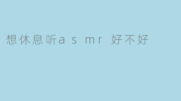 想休息听asmr好不好