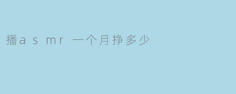 ### 探索ASMR主播:一个月能挣多少钱?