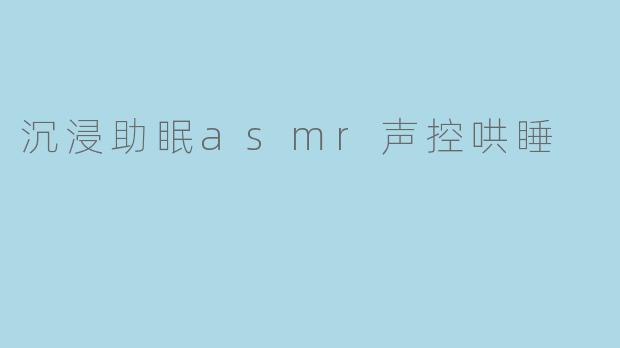 沉浸助眠asmr声控哄睡