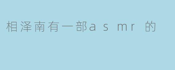 相泽南有一部asmr的