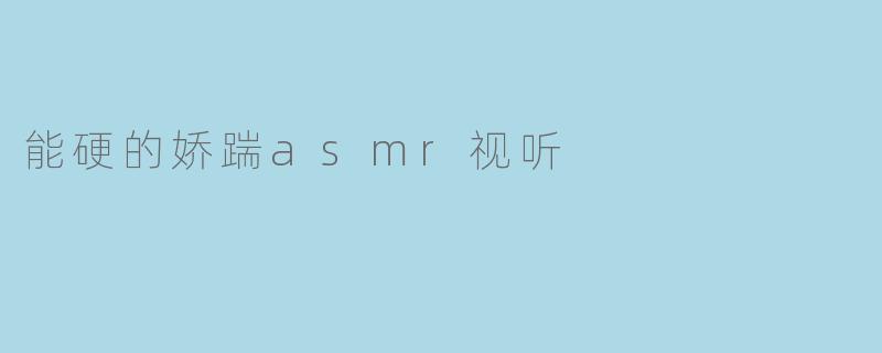 能硬的娇踹asmr视听