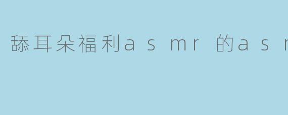 舔耳朵福利asmr的asmr