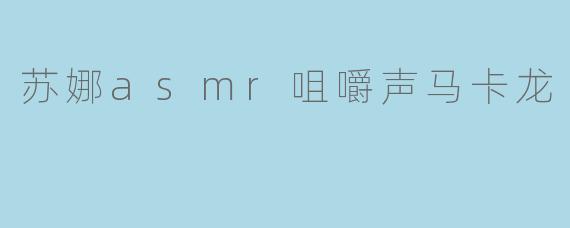 苏娜asmr咀嚼声马卡龙