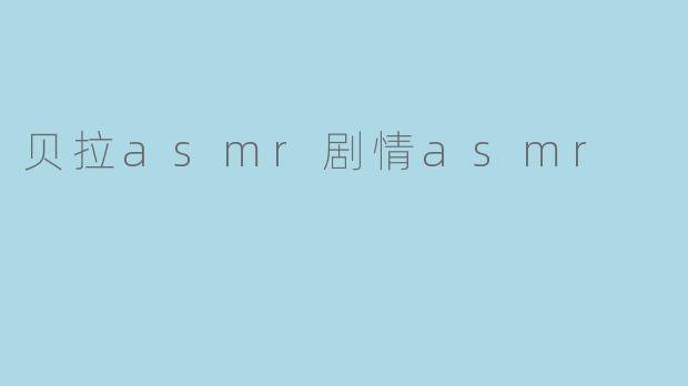 贝拉asmr剧情asmr