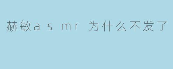 赫敏asmr为什么不发了