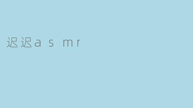 ### 迷失在迟迟ASMR的柔和世界
