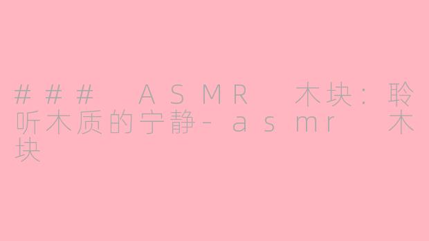 ### ASMR 木块：聆听木质的宁静-asmr 木块