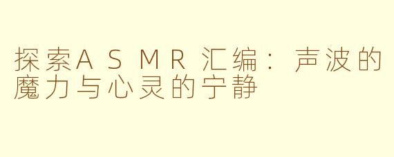 探索ASMR汇编：声波的魔力与心灵的宁静