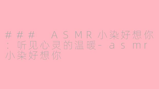 ### ASMR小染好想你：听见心灵的温暖-asmr小染好想你
