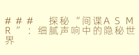 ### 探秘“间谍ASMR”：细腻声响中的隐秘世界