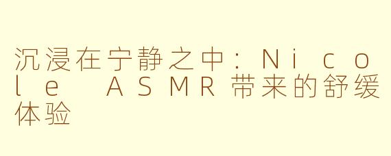 沉浸在宁静之中:Nicole ASMR带来的舒缓体验