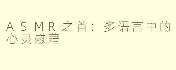 ASMR之首：多语言中的心灵慰藉