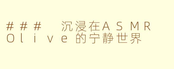 ### 沉浸在ASMR Olive的宁静世界