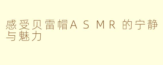 感受贝雷帽ASMR的宁静与魅力