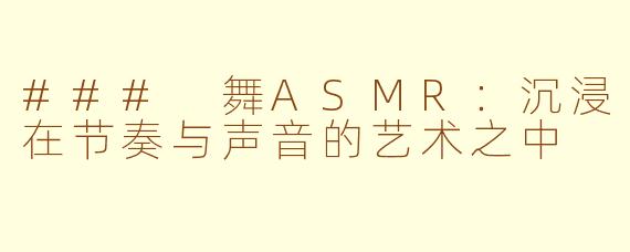 ### 舞ASMR：沉浸在节奏与声音的艺术之中