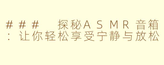 ### 探秘ASMR音箱：让你轻松享受宁静与放松