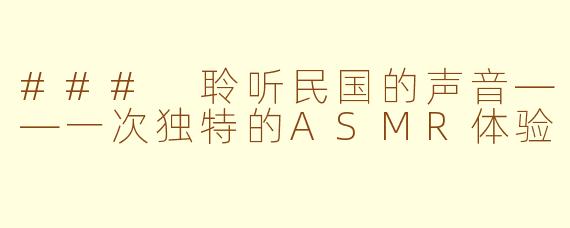 ### 聆听民国的声音——一次独特的ASMR体验