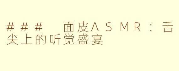 ### 面皮ASMR：舌尖上的听觉盛宴