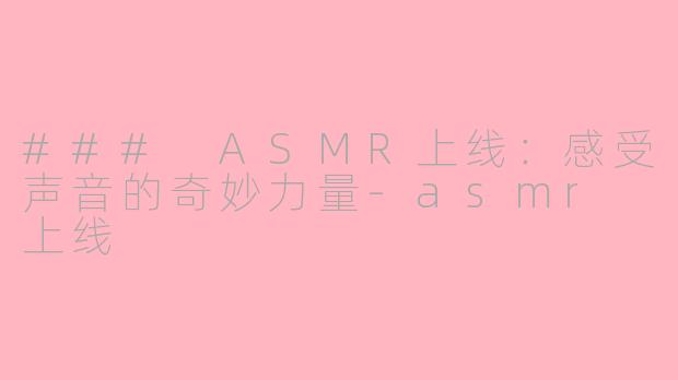 ### ASMR上线：感受声音的奇妙力量-asmr 上线