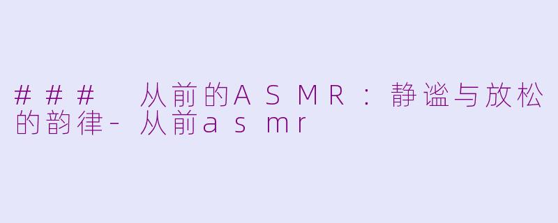 ### 从前的ASMR：静谧与放松的韵律-从前asmr