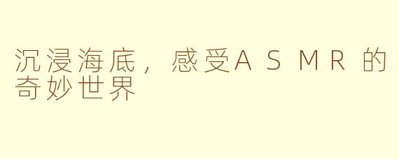 沉浸海底，感受ASMR的奇妙世界