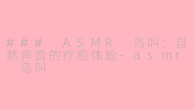 ### ASMR 鸟叫：自然声音的疗愈体验-asmr 鸟叫