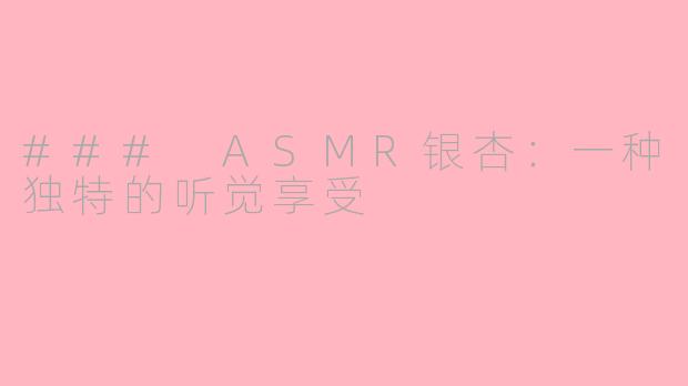 ### ASMR银杏：一种独特的听觉享受