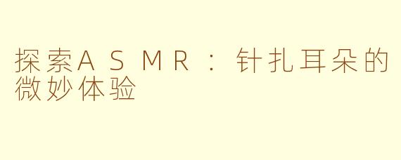 探索ASMR：针扎耳朵的微妙体验