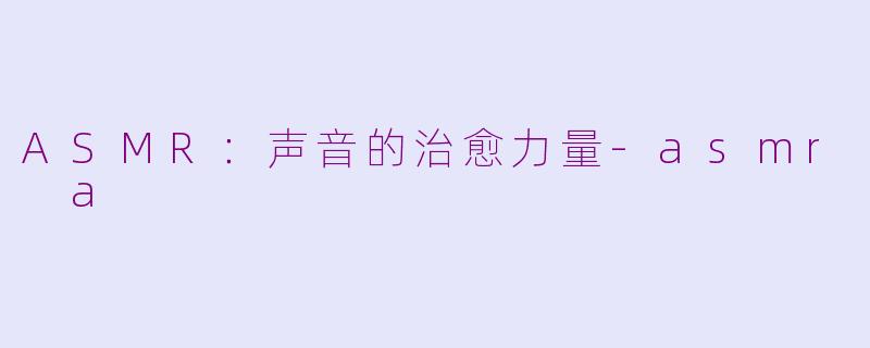 ASMR：声音的治愈力量-asmr a