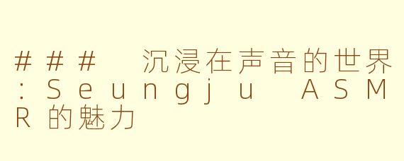 ### 沉浸在声音的世界：Seungju ASMR的魅力