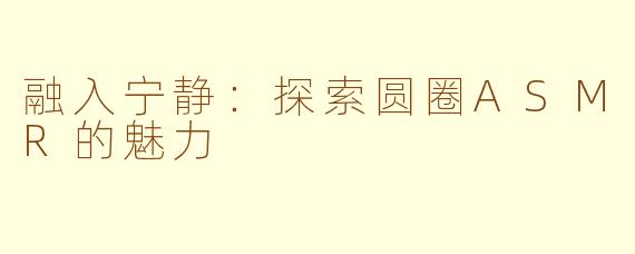 融入宁静：探索圆圈ASMR的魅力