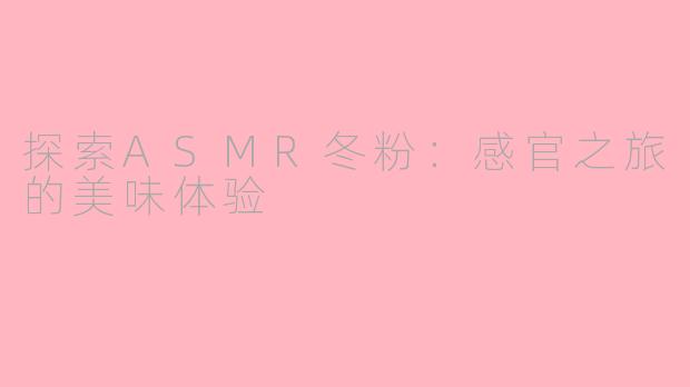 探索ASMR冬粉：感官之旅的美味体验